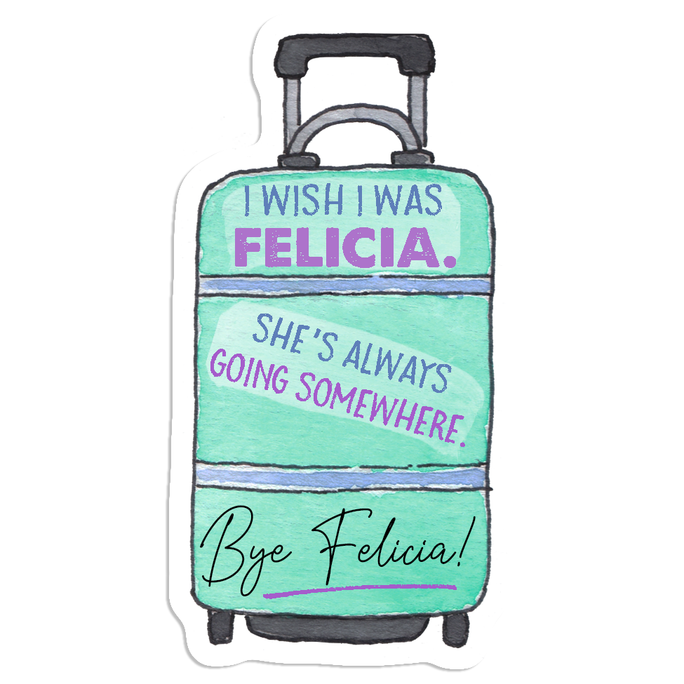 : I Wish I Was Felicia She's Always Going Somewhere