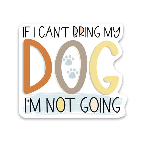 If I Can't Bring My Dog I'm Not Going Sticker