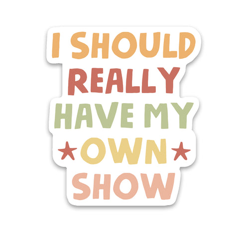 I Should Have My Own Show Sticker